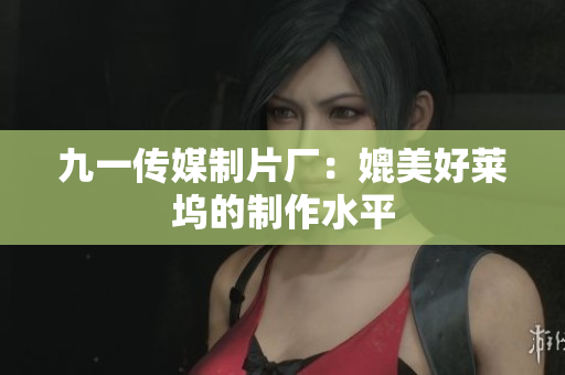 九一传媒制片厂：媲美好莱坞的制作水平