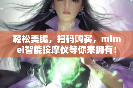轻松美腿，扫码购买，mimei智能按摩仪等你来拥有！