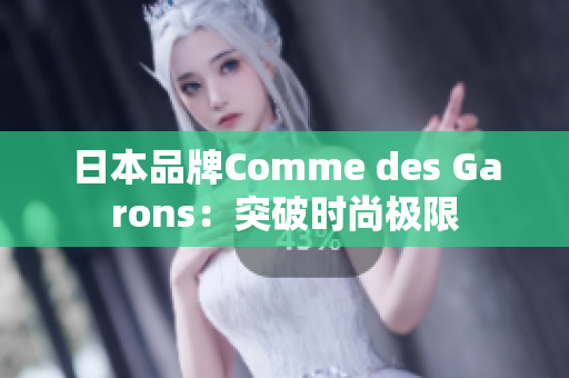 日本品牌Comme des Garons：突破时尚极限