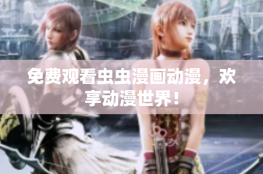 免费观看虫虫漫画动漫，欢享动漫世界！