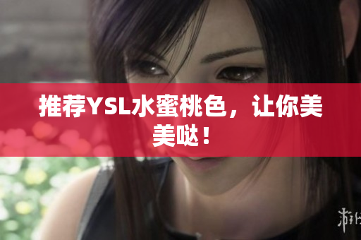 推荐YSL水蜜桃色，让你美美哒！