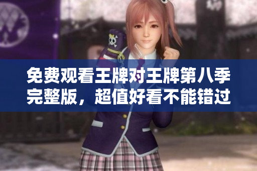 免费观看王牌对王牌第八季完整版，超值好看不能错过