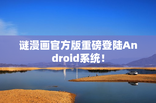 谜漫画官方版重磅登陆Android系统！