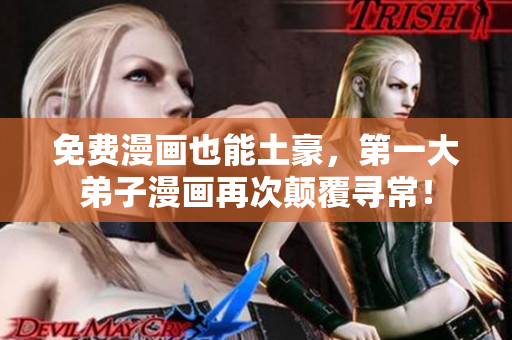免费漫画也能土豪，第一大弟子漫画再次颠覆寻常！