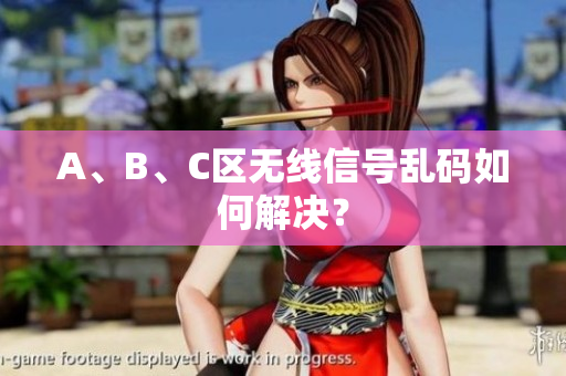 A、B、C区无线信号乱码如何解决？