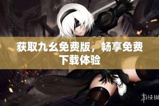 获取九幺免费版，畅享免费下载体验