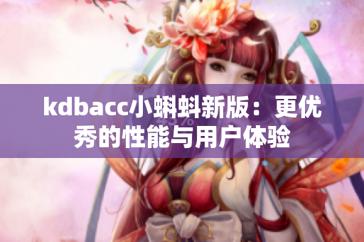 kdbacc小蝌蚪新版：更优秀的性能与用户体验