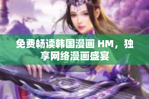 免费畅读韩国漫画 HM，独享网络漫画盛宴