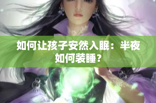 如何让孩子安然入眠：半夜如何装睡？