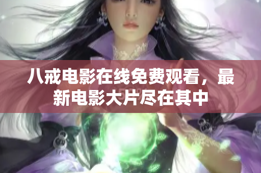 八戒电影在线免费观看，最新电影大片尽在其中