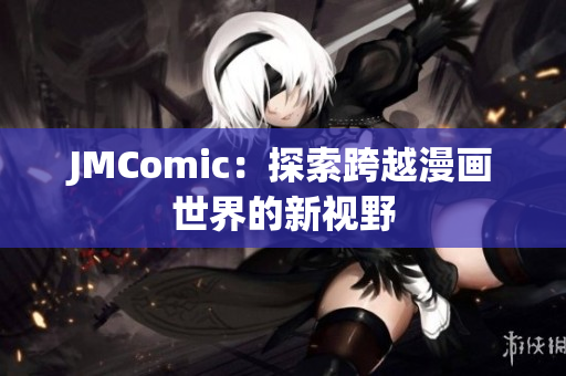 JMComic：探索跨越漫画世界的新视野
