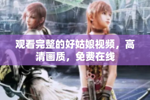 观看完整的好姑娘视频，高清画质，免费在线
