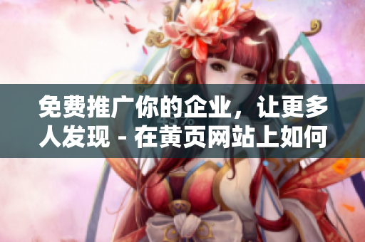 免费推广你的企业，让更多人发现 - 在黄页网站上如何实现