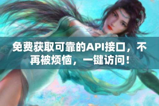 免费获取可靠的API接口，不再被烦恼，一键访问！