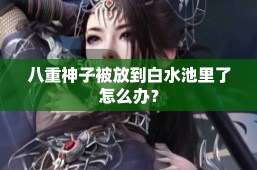 八重神子被放到白水池里了怎么办？