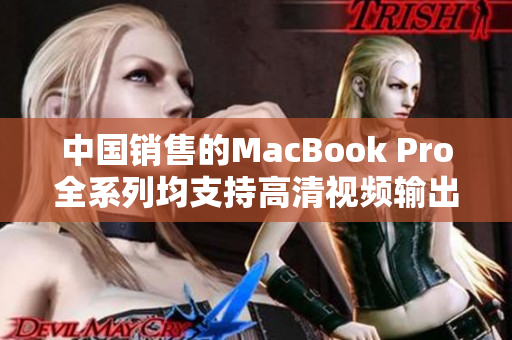 中国销售的MacBook Pro全系列均支持高清视频输出