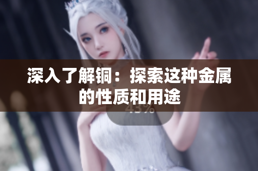深入了解铜：探索这种金属的性质和用途