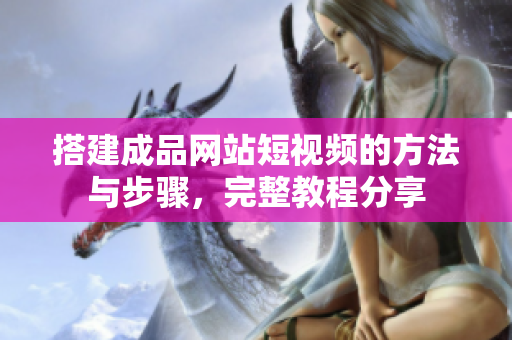 搭建成品网站短视频的方法与步骤，完整教程分享