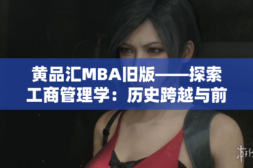 黄品汇MBA旧版——探索工商管理学：历史跨越与前瞻新视角