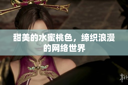甜美的水蜜桃色，缔织浪漫的网络世界