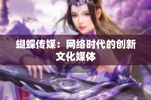 蝴蝶传媒：网络时代的创新文化媒体