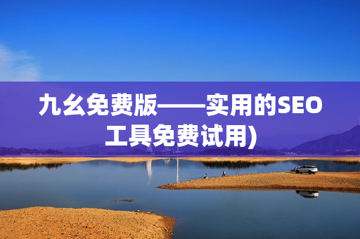 九幺免费版——实用的SEO工具免费试用)
