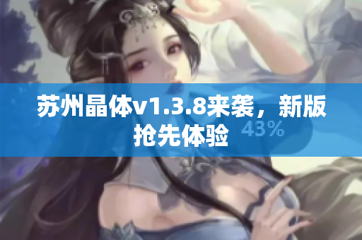 苏州晶体v1.3.8来袭，新版抢先体验