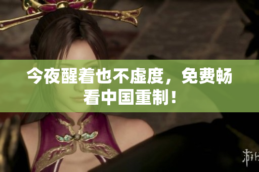 今夜醒着也不虚度，免费畅看中国重制！