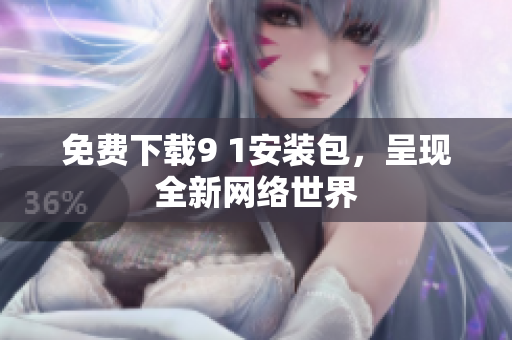 免费下载9 1安装包，呈现全新网络世界
