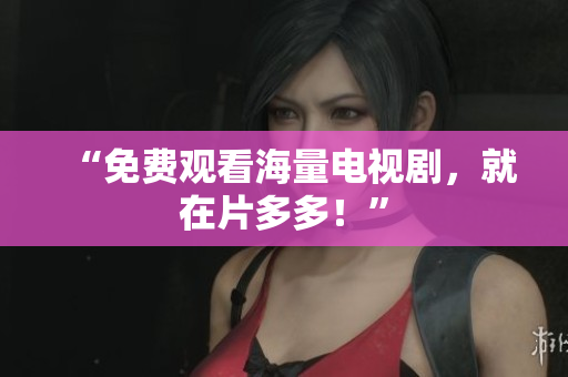 “免费观看海量电视剧，就在片多多！”