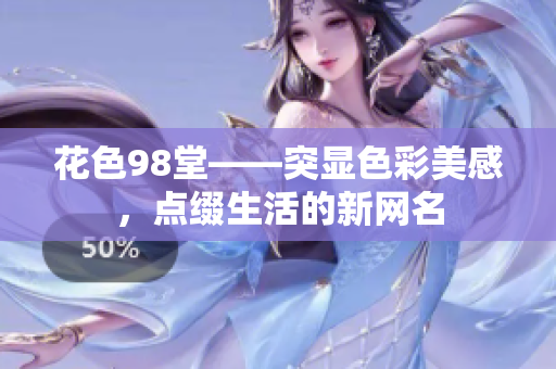 花色98堂——突显色彩美感，点缀生活的新网名
