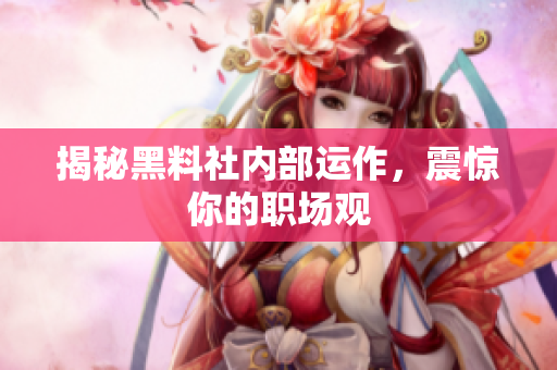 揭秘黑料社内部运作，震惊你的职场观