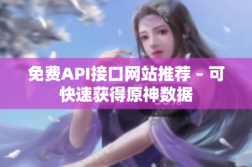 免费API接口网站推荐 – 可快速获得原神数据