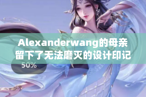 Alexanderwang的母亲留下了无法磨灭的设计印记