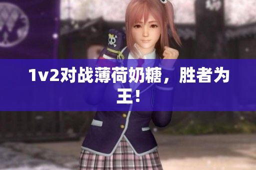 1v2对战薄荷奶糖，胜者为王！