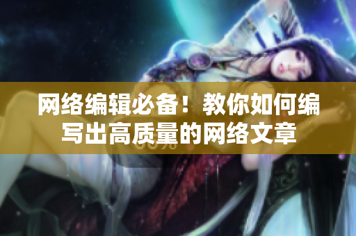 网络编辑必备！教你如何编写出高质量的网络文章