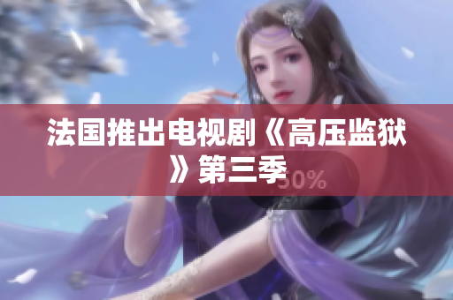 法国推出电视剧《高压监狱》第三季