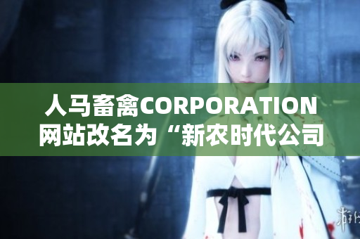 人马畜禽CORPORATION网站改名为“新农时代公司”！