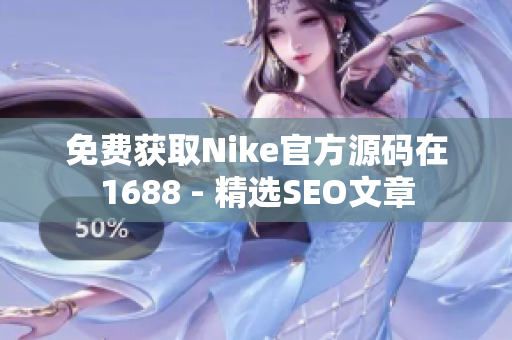 免费获取Nike官方源码在1688 - 精选SEO文章