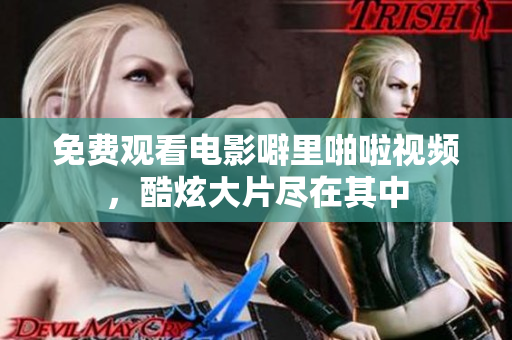 免费观看电影噼里啪啦视频，酷炫大片尽在其中
