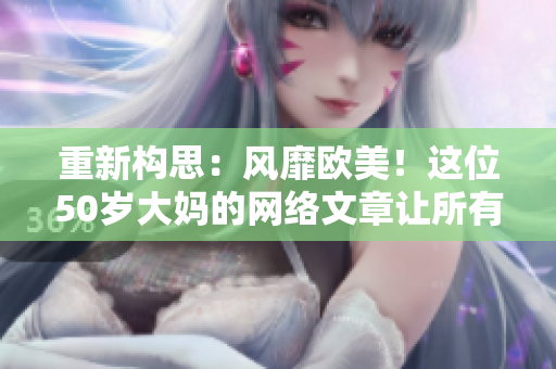 重新构思：风靡欧美！这位50岁大妈的网络文章让所有人都心生敬意