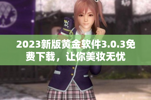 2023新版黄金软件3.0.3免费下载，让你美妆无忧