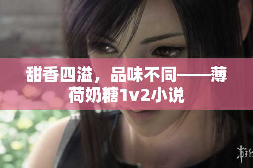 甜香四溢，品味不同——薄荷奶糖1v2小说