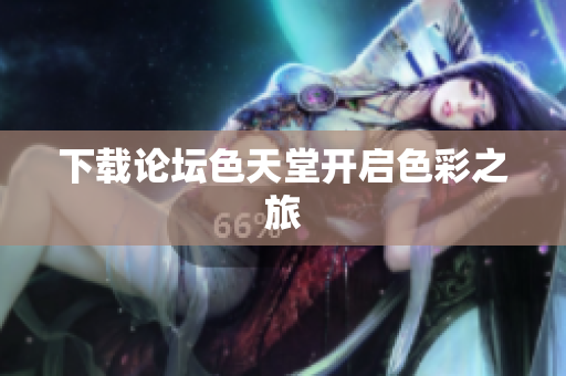下载论坛色天堂开启色彩之旅