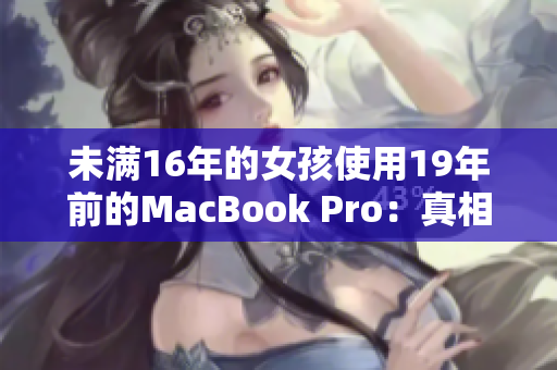 未满16年的女孩使用19年前的MacBook Pro：真相如何？