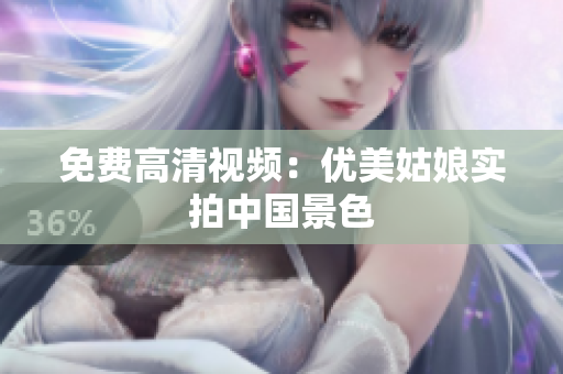 免费高清视频：优美姑娘实拍中国景色