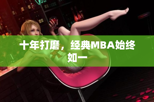 十年打磨，经典MBA始终如一