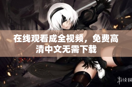 在线观看成全视频，免费高清中文无需下载