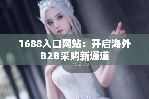 1688入口网站：开启海外B2B采购新通道