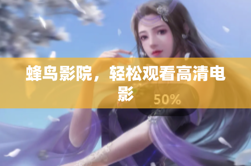 蜂鸟影院，轻松观看高清电影